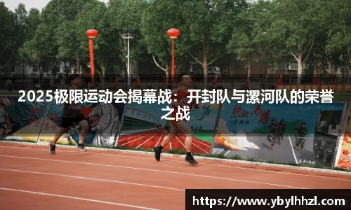 2025极限运动会揭幕战：开封队与漯河队的荣誉之战
