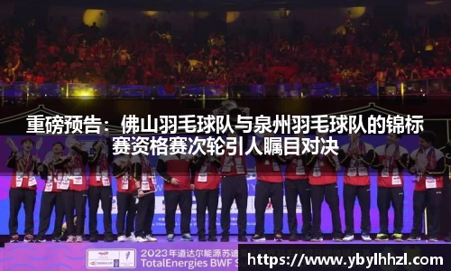 重磅预告：佛山羽毛球队与泉州羽毛球队的锦标赛资格赛次轮引人瞩目对决