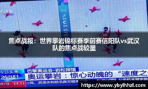 焦点战报：世界攀岩锦标赛季前赛信阳队vs武汉队的焦点战较量