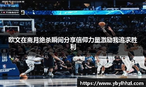 欧文在斋月绝杀瞬间分享信仰力量激励我追求胜利