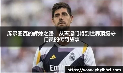 库尔图瓦的辉煌之路：从青涩门将到世界顶级守门员的传奇故事